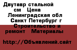 Двутавр стальной 35x26x600 см › Цена ­ 10 000 - Ленинградская обл., Санкт-Петербург г. Строительство и ремонт » Материалы   
